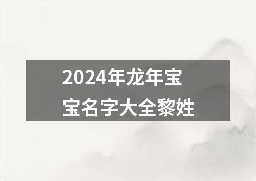 2024年龙年宝宝名字大全黎姓