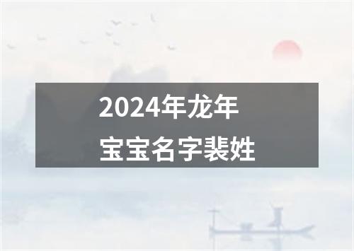 2024年龙年宝宝名字裴姓