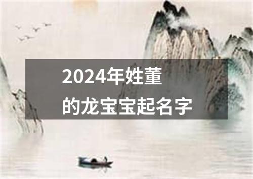 2024年姓董的龙宝宝起名字