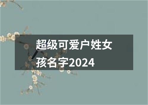 超级可爱户姓女孩名字2024