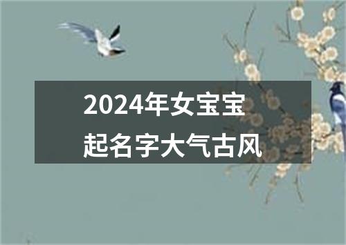 2024年女宝宝起名字大气古风