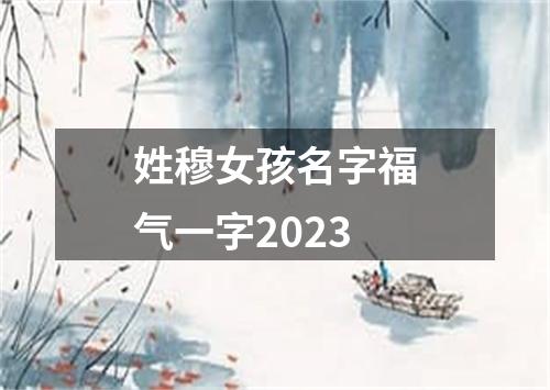 姓穆女孩名字福气一字2023