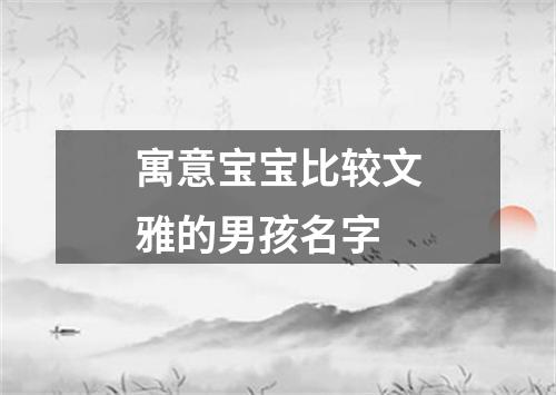 寓意宝宝比较文雅的男孩名字