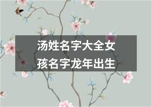 汤姓名字大全女孩名字龙年出生