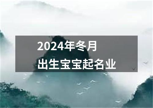 2024年冬月出生宝宝起名业