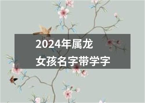 2024年属龙女孩名字带学字