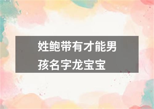 姓鲍带有才能男孩名字龙宝宝