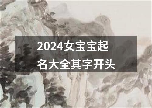 2024女宝宝起名大全其字开头