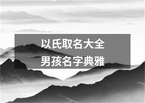 以氏取名大全男孩名字典雅