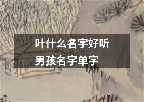 叶什么名字好听男孩名字单字