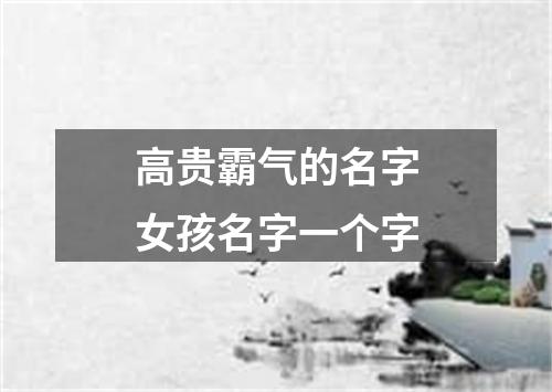 高贵霸气的名字女孩名字一个字