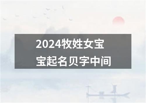 2024牧姓女宝宝起名贝字中间