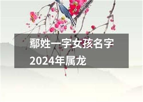 鄢姓一字女孩名字2024年属龙