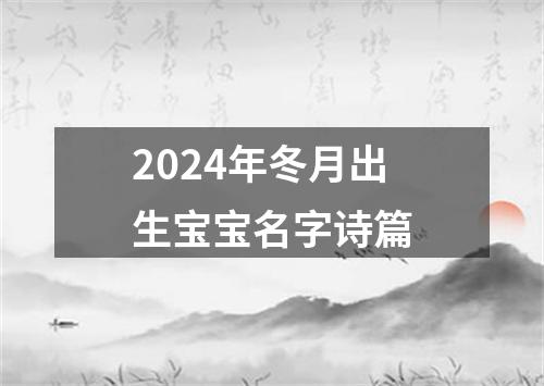 2024年冬月出生宝宝名字诗篇