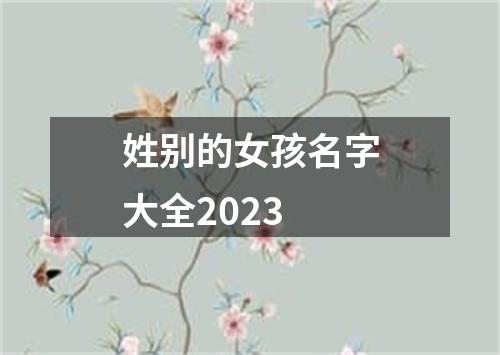 姓别的女孩名字大全2023