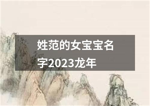 姓范的女宝宝名字2023龙年