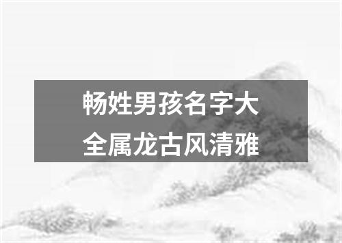 畅姓男孩名字大全属龙古风清雅