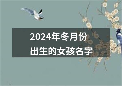 2024年冬月份出生的女孩名字