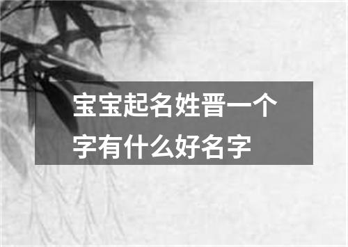 宝宝起名姓晋一个字有什么好名字