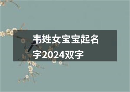 韦姓女宝宝起名字2024双字