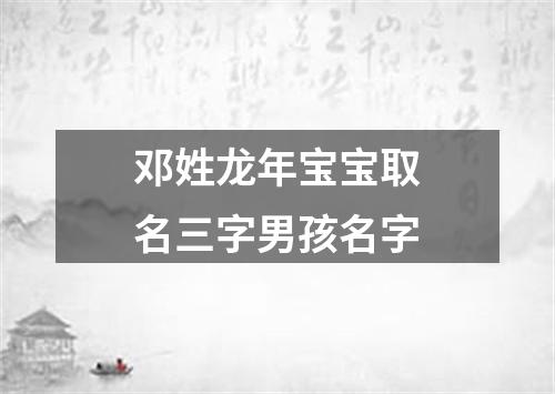 邓姓龙年宝宝取名三字男孩名字