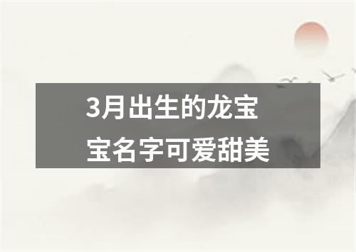 3月出生的龙宝宝名字可爱甜美