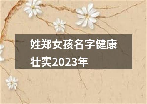 姓郑女孩名字健康壮实2023年