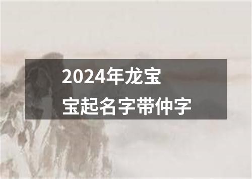 2024年龙宝宝起名字带仲字