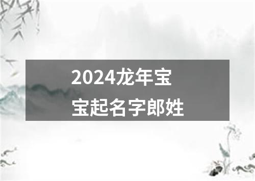 2024龙年宝宝起名字郎姓