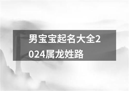 男宝宝起名大全2024属龙姓路