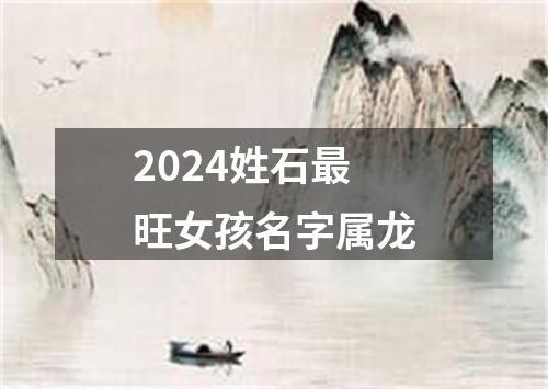 2024姓石最旺女孩名字属龙