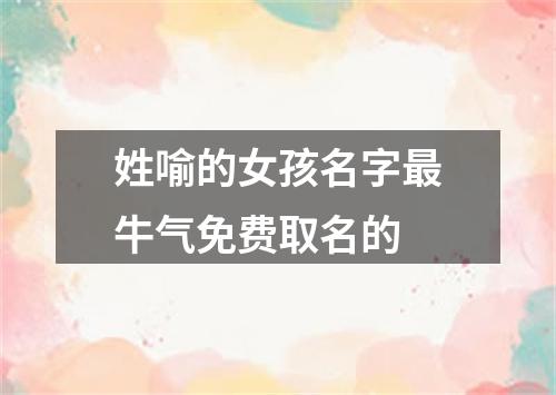 姓喻的女孩名字最牛气免费取名的