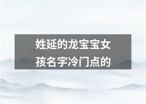 姓延的龙宝宝女孩名字冷门点的