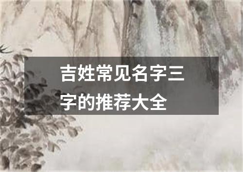 吉姓常见名字三字的推荐大全