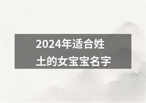 2024年适合姓土的女宝宝名字