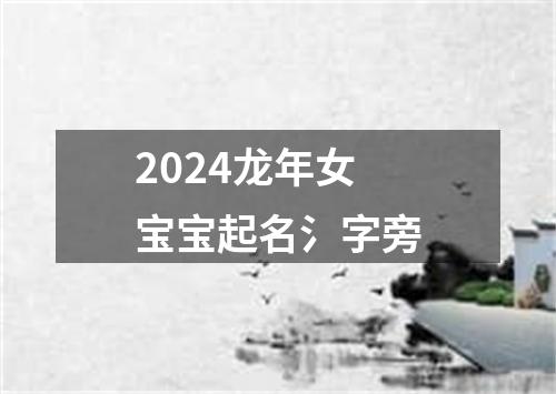 2024龙年女宝宝起名氵字旁