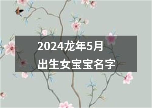 2024龙年5月出生女宝宝名字