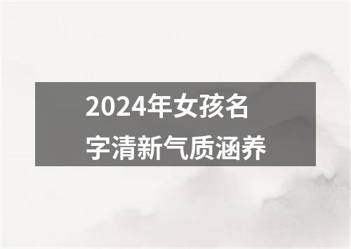 2024年女孩名字清新气质涵养