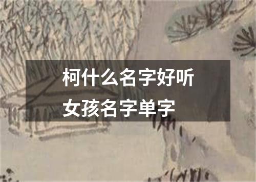 柯什么名字好听女孩名字单字