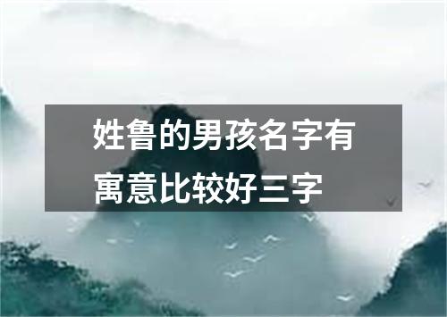 姓鲁的男孩名字有寓意比较好三字