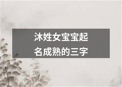 沐姓女宝宝起名成熟的三字