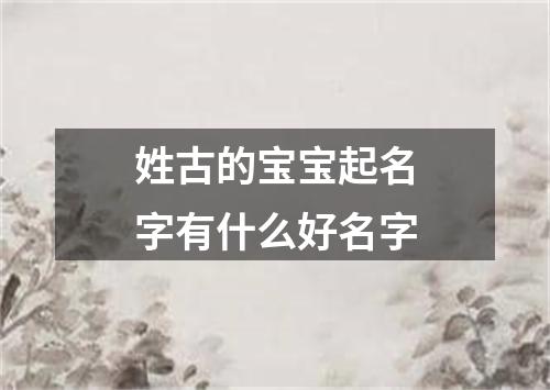 姓古的宝宝起名字有什么好名字