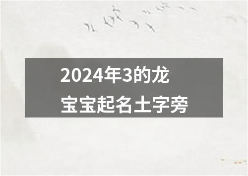 2024年3的龙宝宝起名土字旁