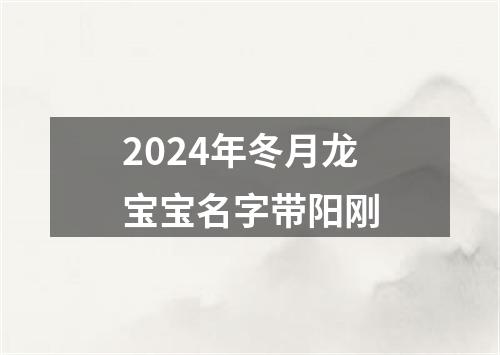 2024年冬月龙宝宝名字带阳刚