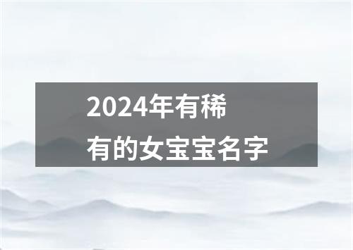 2024年有稀有的女宝宝名字