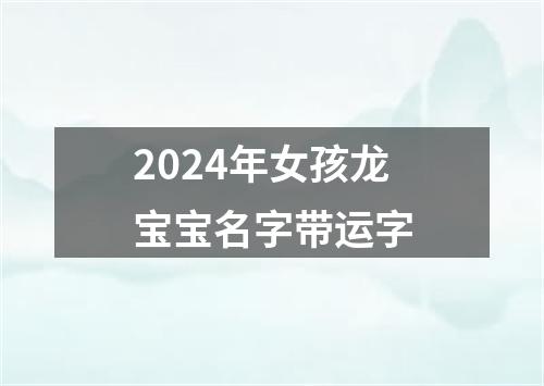 2024年女孩龙宝宝名字带运字