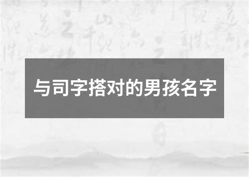 与司字搭对的男孩名字