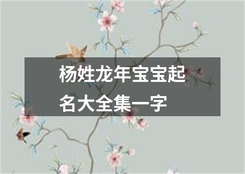 杨姓龙年宝宝起名大全集一字