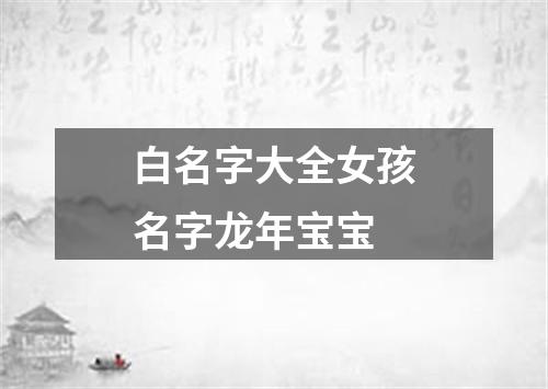 白名字大全女孩名字龙年宝宝