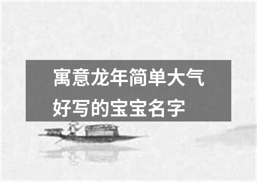 寓意龙年简单大气好写的宝宝名字